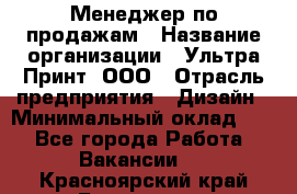 Менеджер по продажам › Название организации ­ Ультра Принт, ООО › Отрасль предприятия ­ Дизайн › Минимальный оклад ­ 1 - Все города Работа » Вакансии   . Красноярский край,Бородино г.